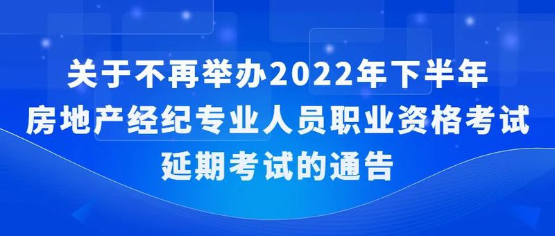 转发:关于不再举办2022年下半年房地产经纪专业人员职业资格考试延期考试的通告